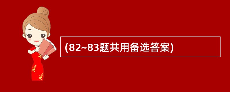 (82~83题共用备选答案)