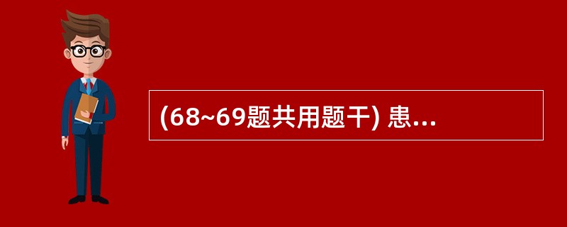 (68~69题共用题干) 患者,男性,5岁,食用蚕豆后2d出现厌食、低热、腹痛,
