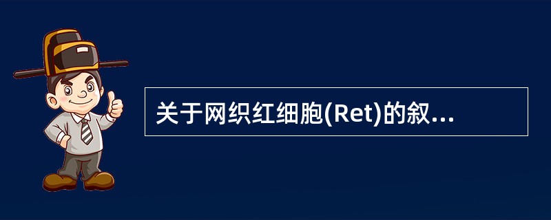 关于网织红细胞(Ret)的叙述,下列哪项是最准确的