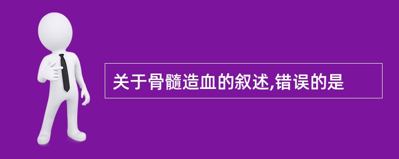 关于骨髓造血的叙述,错误的是