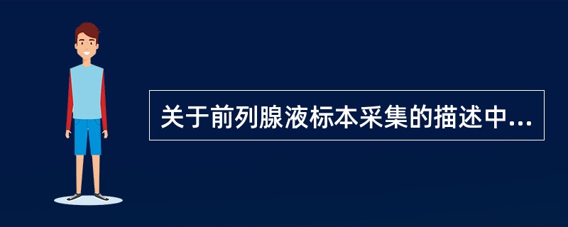 关于前列腺液标本采集的描述中,哪项是错误的