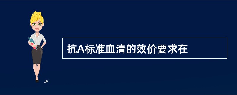 抗A标准血清的效价要求在