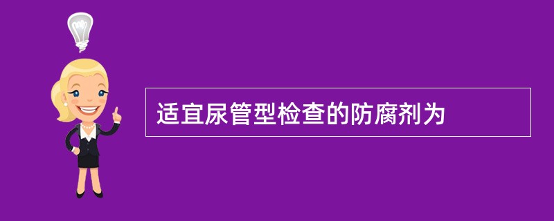 适宜尿管型检查的防腐剂为