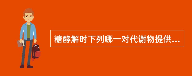 糖酵解时下列哪一对代谢物提供~P使ADP生成ATP