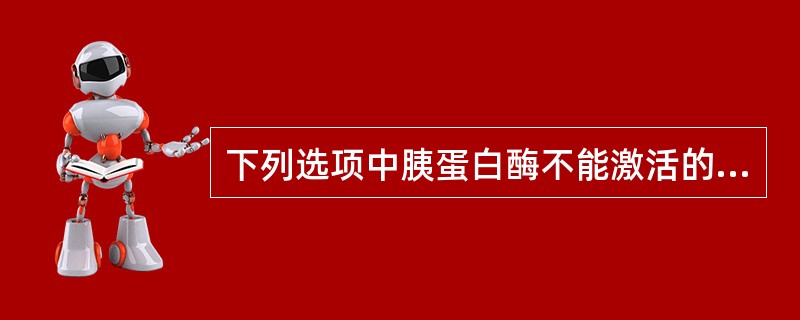 下列选项中胰蛋白酶不能激活的酶原是