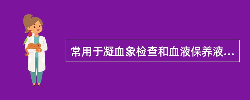 常用于凝血象检查和血液保养液中的抗凝剂是