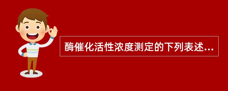 酶催化活性浓度测定的下列表述错误的是