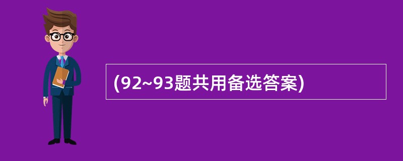 (92~93题共用备选答案)