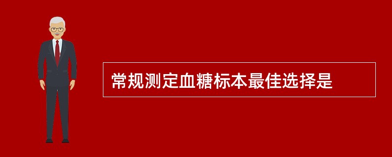 常规测定血糖标本最佳选择是