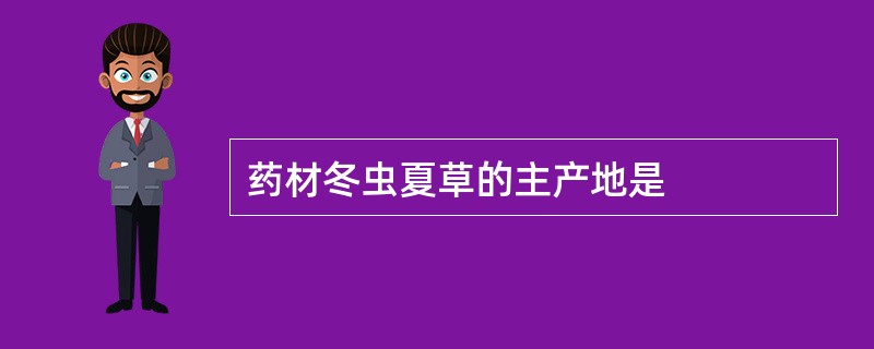 药材冬虫夏草的主产地是