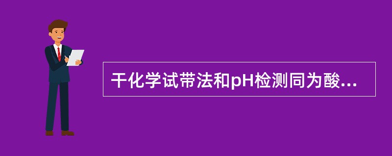 干化学试带法和pH检测同为酸碱指示剂法的是