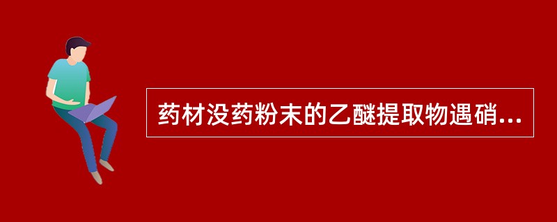 药材没药粉末的乙醚提取物遇硝酸显A、粉红色B、褐紫色C、红棕色D、黑褐色E、污绿