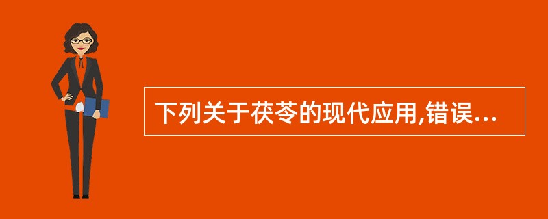 下列关于茯苓的现代应用,错误的是A、水肿B、婴幼儿腹泻C、精神分裂症D、便秘E、