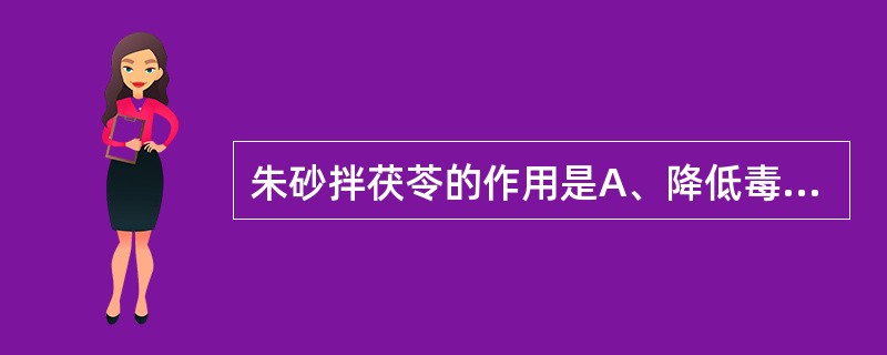 朱砂拌茯苓的作用是A、降低毒性B、增强药效C、消除不良反应D、洁净药物E、矫臭矫