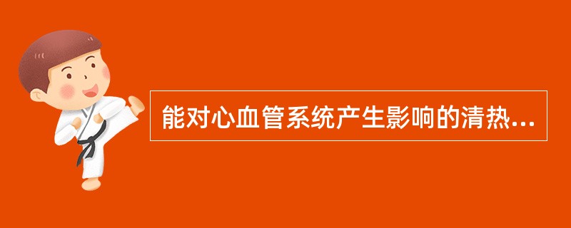 能对心血管系统产生影响的清热药是A、黄连B、知母C、大黄D、人参E、附子