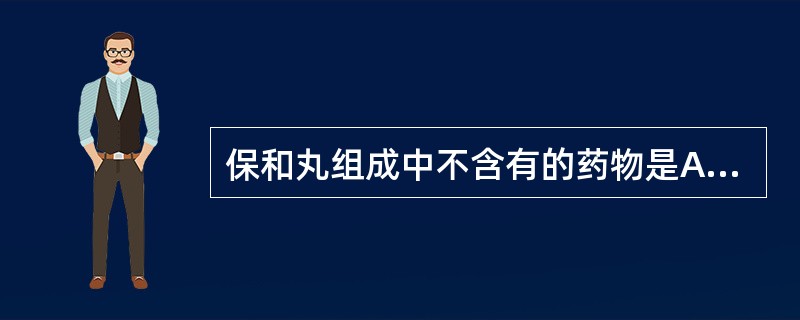 保和丸组成中不含有的药物是A、连翘、神曲B、枳壳、麦芽C、山楂、茯苓D、陈皮、半