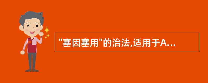 "塞因塞用"的治法,适用于A、表实里虚证B、虚实夹杂证C、真虚假实证D、真实假虚