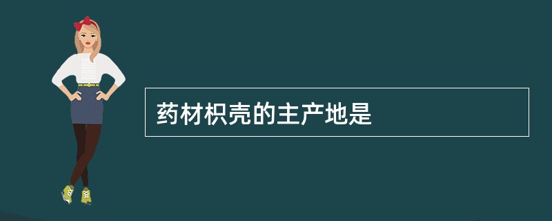 药材枳壳的主产地是