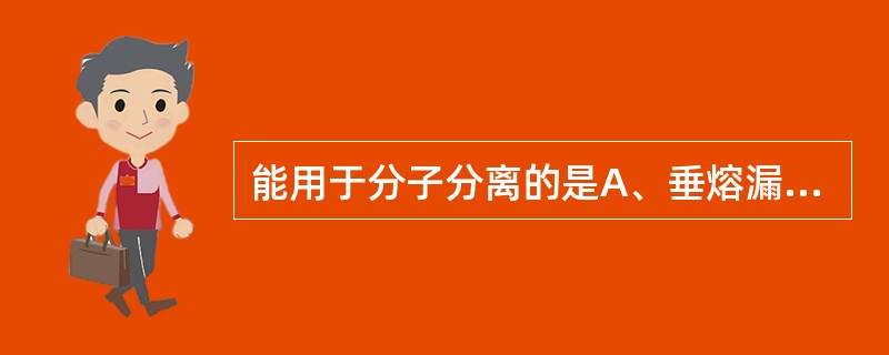 能用于分子分离的是A、垂熔漏斗滤过法B、离心分离法C、微孔滤膜滤过法D、超滤膜滤