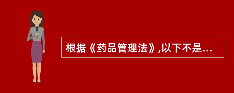 根据《药品管理法》,以下不是药品特征的为A、药品有法定的专指含义的物质B、药品必