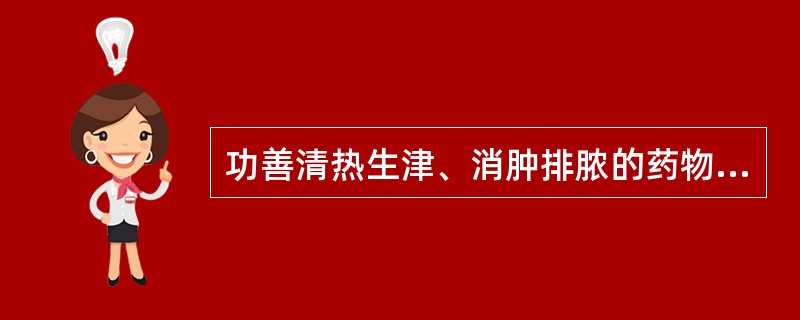 功善清热生津、消肿排脓的药物是A、天花粉B、鲜芦根C、生石膏D、川黄连E、知母