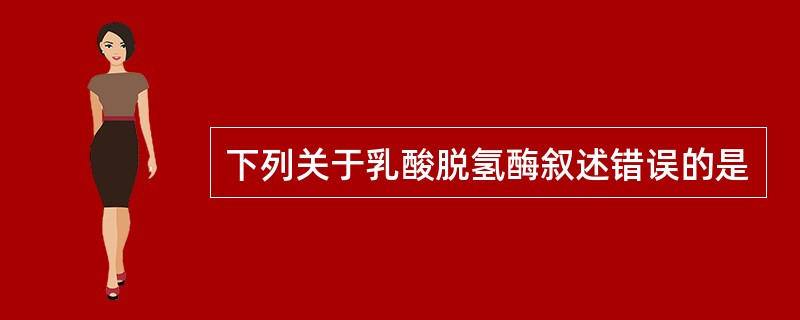 下列关于乳酸脱氢酶叙述错误的是