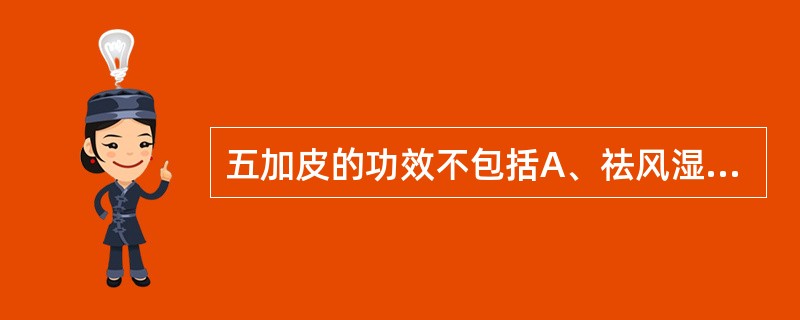 五加皮的功效不包括A、祛风湿B、安胎C、补肝肾D、利水E、强筋骨