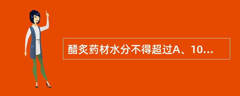 醋炙药材水分不得超过A、10%B、12%C、13%D、14%E、15%