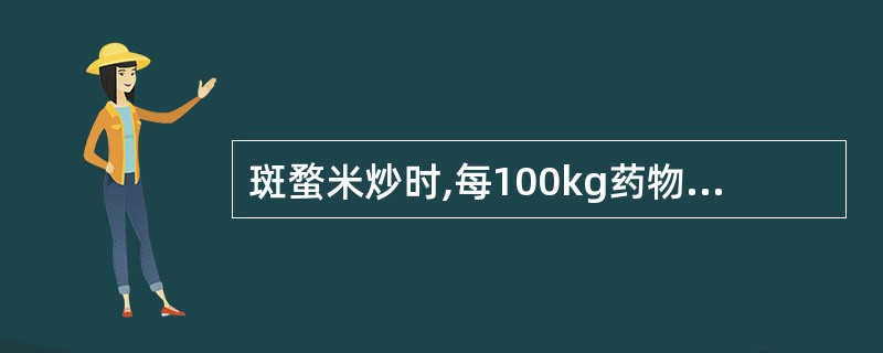 斑蝥米炒时,每100kg药物用米的量是A、5kgB、10kgC、15kgD、20