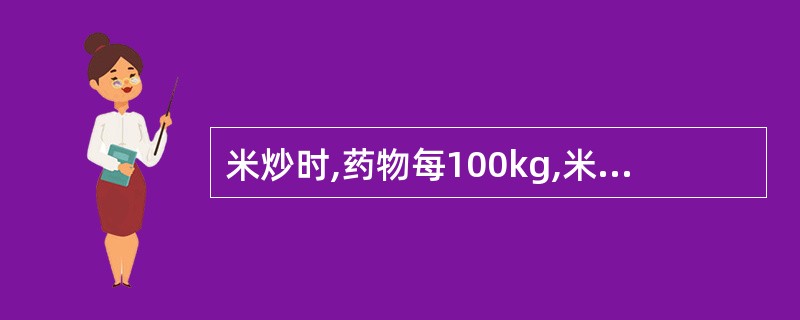 米炒时,药物每100kg,米的用量是A、5kgB、10kgC、20kgD、30k