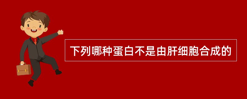 下列哪种蛋白不是由肝细胞合成的