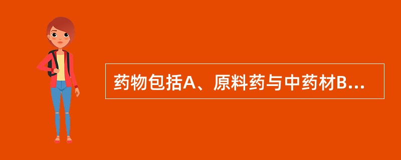 药物包括A、原料药与中药材B、中成药与化学原料药C、原料药与药品D、中药饮片与中