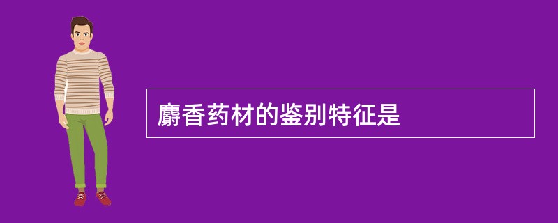 麝香药材的鉴别特征是