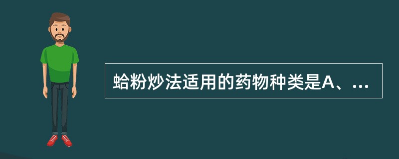 蛤粉炒法适用的药物种类是A、胶类药材B、动物类药材C、树脂类药材D、矿物类药材E