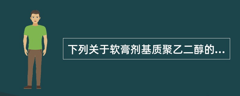 下列关于软膏剂基质聚乙二醇的叙述,错误的是A、可用于糜烂创面及腔道黏膜B、润滑作