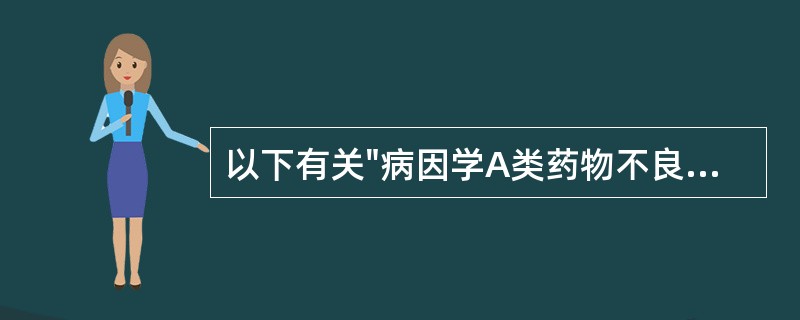 以下有关"病因学A类药物不良反应"的叙述中,最正确的是A、具有可预见性B、潜伏期