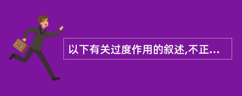 以下有关过度作用的叙述,不正确的是A、过度作用是由于药物本身作用所引起B、苯巴比