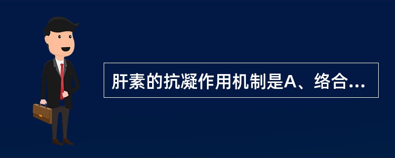 肝素的抗凝作用机制是A、络合钙离子B、抑制血小板聚集C、加速抗凝血酶Ⅲ对凝血酶以