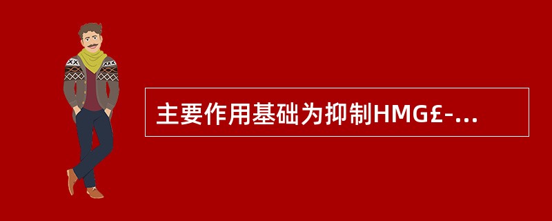 主要作用基础为抑制HMG£­CoA还原酶活性的药物是A、考来烯胺B、烟酸C、吉非