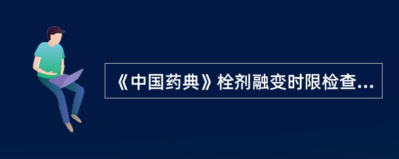 《中国药典》栓剂融变时限检查,应取供试品A、3片(粒)B、5片(粒)C、6片(粒