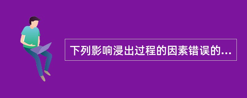 下列影响浸出过程的因素错误的是A、浸出溶剂B、药材粉碎程度C、药材提取地点D、浸