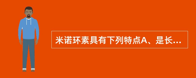 米诺环素具有下列特点A、是长效、高效的半合成四环素B、抗菌作用为四环素类中最强C