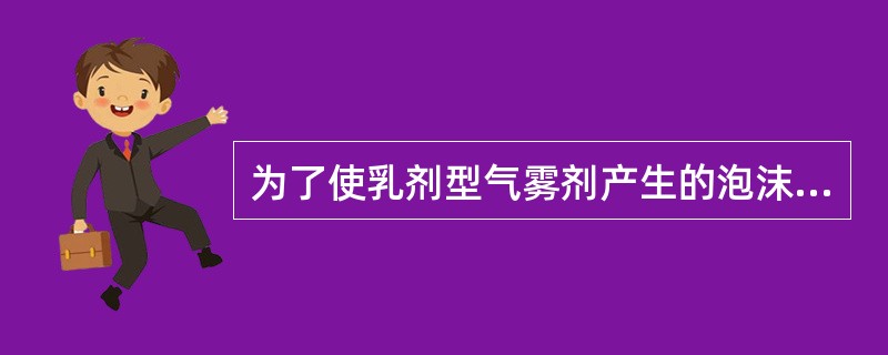 为了使乳剂型气雾剂产生的泡沫持久,常加入的泡沫稳定剂是A、甘油B、乙醇C、维生素