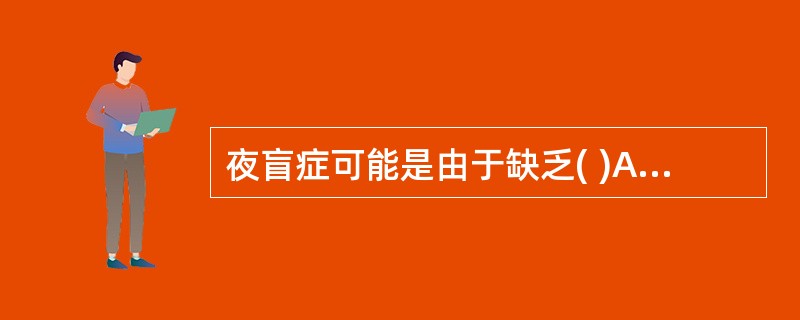 夜盲症可能是由于缺乏( )A、维生素AB、维生素DC、维生素BD、维生素BE、维