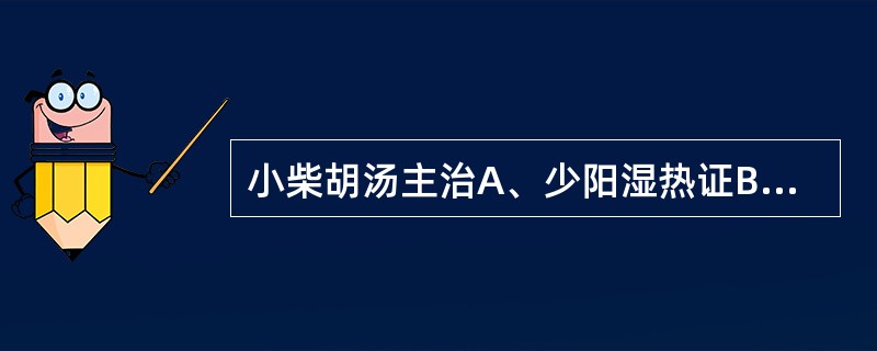 小柴胡汤主治A、少阳湿热证B、伤寒少阳证C、肝脾不和证D、腹痛腹泻E、上寒下热证