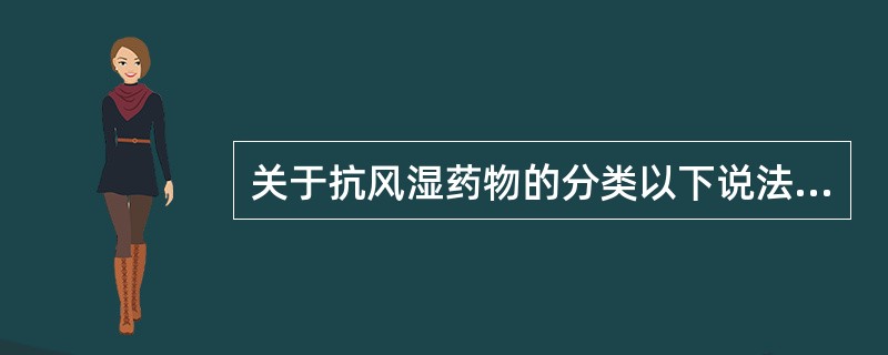 关于抗风湿药物的分类以下说法错误的是A、改善病情的抗风湿药B、非甾体抗炎药C、糖