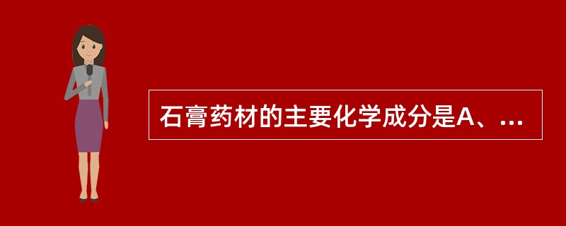 石膏药材的主要化学成分是A、含水碳酸钙B、含水硫酸钙C、硫酸钙D、碳酸钙E、无水