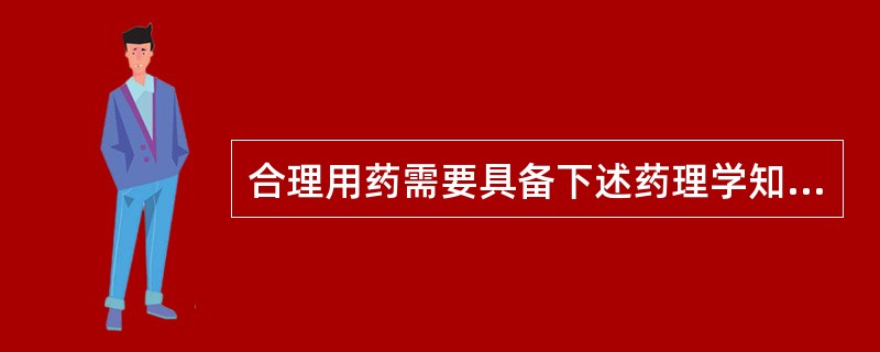 合理用药需要具备下述药理学知识A、药物的作用与副作用B、药物的毒性与安全范围C、