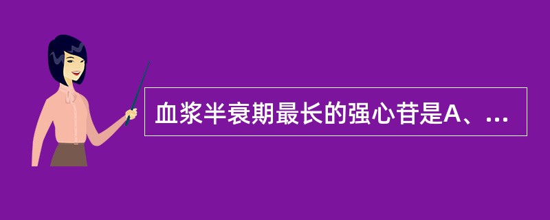 血浆半衰期最长的强心苷是A、毒毛花苷KB、地高辛C、毛花丙苷D、洋地黄毒苷E、铃