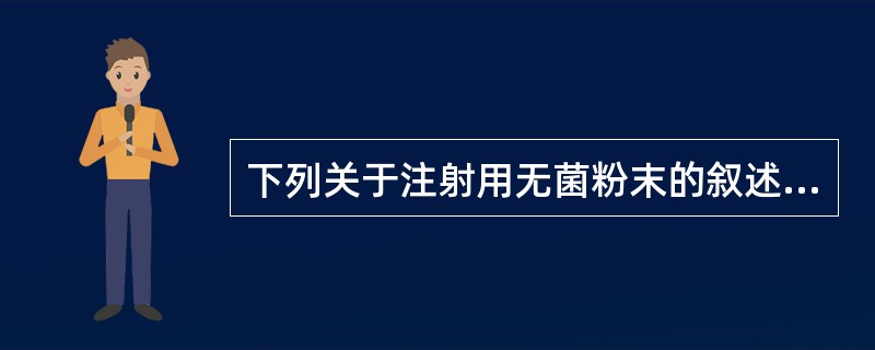 下列关于注射用无菌粉末的叙述,错误的是A、临用前用蒸馏水溶解B、又称粉针C、适用